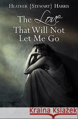 The Love That Will Not Let Me Go Heather Stewart Harris 9781452884516 Createspace - książka