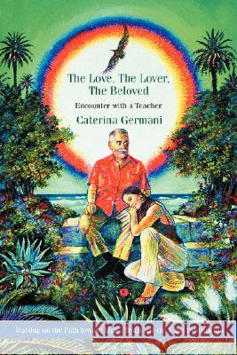 The Love, The Lover, The Beloved: Encounter with a Teacher Germani, Caterina 9780595477647 iUniverse - książka