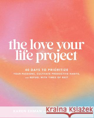 The Love Your Life Project: 40 Days to Prioritize Your Passions, Cultivate Productive Habits, and Refuel with Times of Rest Karen Ehman Ruth Schwenk 9780764242977 Bethany House Publishers - książka