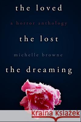 The Loved, The Lost, The Dreaming Michelle Browne, Kit Foster 9781482361506 Createspace Independent Publishing Platform - książka