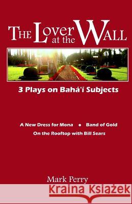 The Lover at the Wall: 3 Plays on Baha'i Subjects Mark Perry 9780983470106 Drama Circle Media - książka