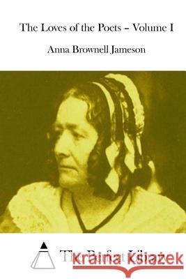 The Loves of the Poets - Volume I Anna Brownell Jameson The Perfect Library 9781511893947 Createspace - książka