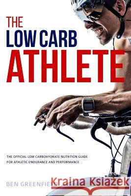 The Low-Carb Athlete: The Official Low-Carbohydrate Nutrition Guide for Endurance and Performance Ben Greenfield 9781517371531 Createspace - książka