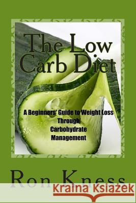 The Low Carb Diet: A Beginners' Guide to Weight Loss Through Carbohydrate Management MR Ron Kness 9781511593281 Createspace - książka