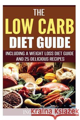 The Low Carb Diet Guide: Including a Weight Loss Diet Guide and 25 Delicious Rec Ingrid Wese 9781515172383 Createspace - książka