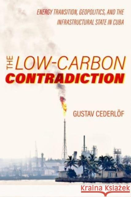 The Low-Carbon Contradiction: Energy Transition, Geopolitics, and the Infrastructural State in Cuba Gustav Cederlof 9780520393134 University of California Press - książka