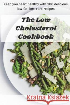 The Low Cholesterol Cookbook: Keep You Heart Healthy with 100 Delicious Low-Fat, Low-Carb Recipes Teresa Moore 9781717854506 Independently Published - książka