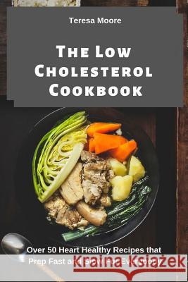 The Low Cholesterol Cookbook: Over 50 Heart Healthy Recipes That Prep Fast and Slow for Everybody Teresa Moore 9781093451009 Independently Published - książka