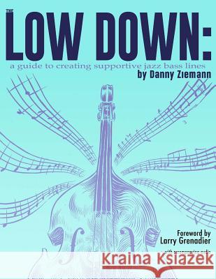 The Low Down: A Guide to Creating Supportive Jazz Bass Lines Danny Ziemann Larry Grenadier 9780692405956 Institute for Creative Music, Inc. - książka