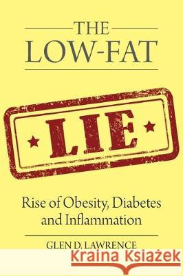 The Low-Fat Lie: Rise of Obesity, Diabetes and Inflammation Glen D Lawrence 9781627342780 Universal Publishers - książka