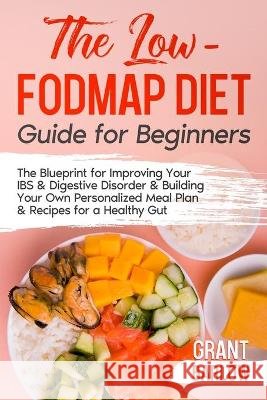 The Low FODMAP Diet Guide for Beginners: The Blueprint for Improving Your IBS & Digestive Disorder & Building Your Own Personalized Meal Plan & Recipes for a Healthy Gut Grant Barlow 9781990302060 Great Digestion - książka