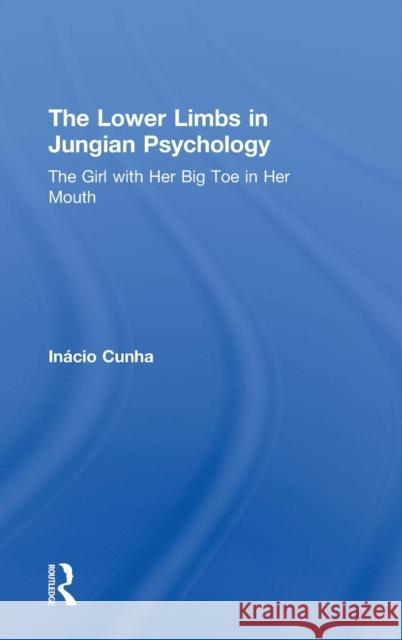 The Lower Limbs in Jungian Psychology: The Girl with Her Big Toe in Her Mouth Inácio Cunha 9781138610347 Taylor & Francis Ltd - książka