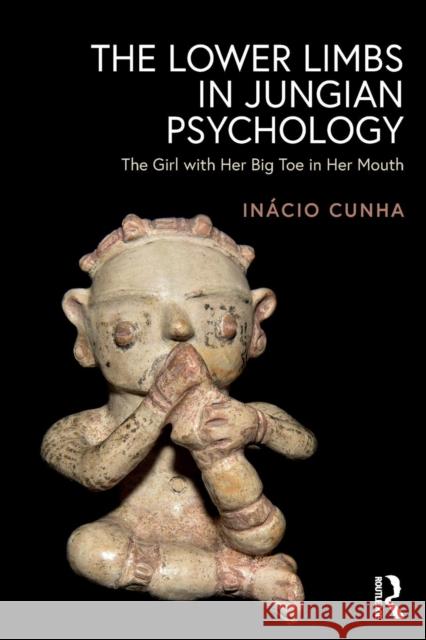 The Lower Limbs in Jungian Psychology: The Girl with Her Big Toe in Her Mouth Inácio Cunha 9781138610354 Taylor & Francis Ltd - książka