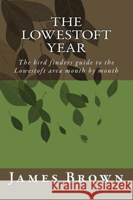 The Lowestoft Year: The bird finders guide to the Lowestoft area month by month Brown, James a. 9781533458056 Createspace Independent Publishing Platform - książka