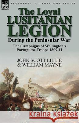 The Loyal Lusitanian Legion During the Peninsular War: The Campaigns of Wellington's Portuguese Troops 1809-11 John Scott Lillie William Mayne 9781782823681 Leonaur Ltd - książka