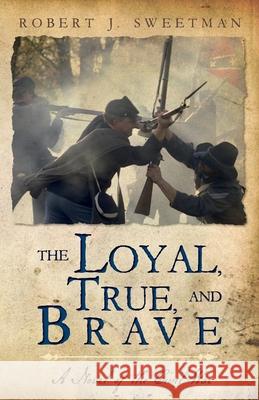 The Loyal, True, and Brave: A Novel of the Civil War Robert J. Sweetman 9781649902597 Palmetto Publishing - książka