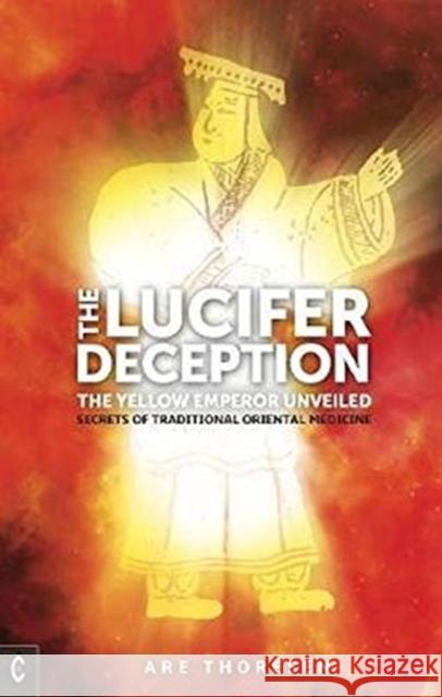 The Lucifer Deception: The Yellow Emperor Unveiled:  Secrets of Traditional Oriental Medicine Are Thoresen 9781912992171 Clairview Books - książka