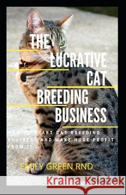 The Lucrative Cat Breeding Business: How to start cat breeding business and make huge profit from it Emily Gree 9781707823208 Independently Published - książka