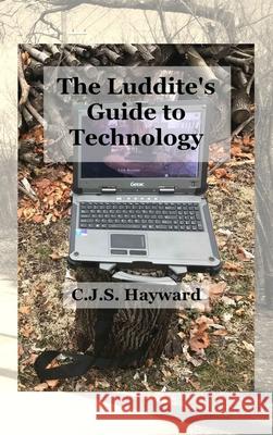 The Luddite's Guide to Technology: The Past Writes Back to Humane Tech! Cjs Hayward 9781088027011 C.J.S. Hayward Publications - książka