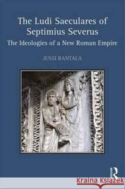 The Ludi Saeculares of Septimius Severus: The Ideologies of a New Roman Empire Jussi Rantala 9781138290143 Routledge - książka