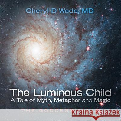 The Luminous Child-A Tale of Myth, Metaphor and Magic: The Goddess Falls MD Cheryl D Wade 9781504344708 Balboa Press - książka