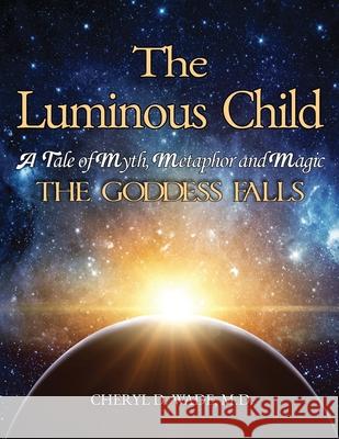 The Luminous Child: A Tale of Myth, Metaphor and Magic: The Goddess Falls Cheryl D. Wade 9781956373592 Ewings Publishing LLC - książka