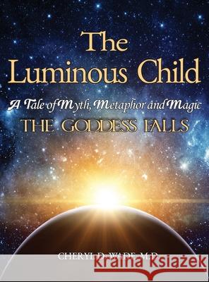 The Luminous Child: A Tale of Myth, Metaphor and Magic: The Goddess Falls Cheryl D. Wade 9781956373608 Ewings Publishing LLC - książka