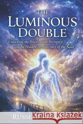 The Luminous Double: Unlocking the Power of the Perispirit and the Hidden Architecture of the Soul Symonds, Russell 9798248572076 Independently Published - książka