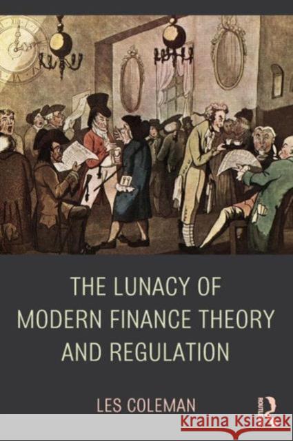 The Lunacy of Modern Finance Theory and Regulation Les Coleman   9781138779006 Taylor and Francis - książka