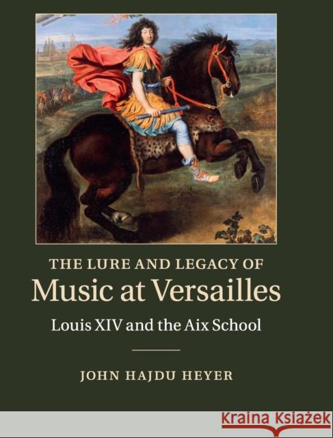 The Lure and Legacy of Music at Versailles: Louis XIV and the AIX School John Hajdu Heyer 9780521519885 CAMBRIDGE UNIVERSITY PRESS - książka