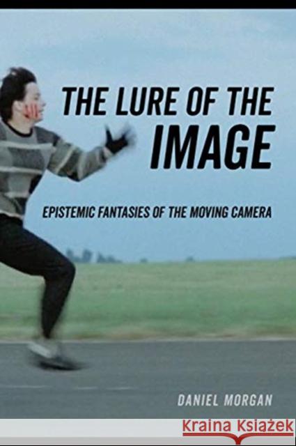 The Lure of the Image: Epistemic Fantasies of the Moving Camera Daniel Morgan 9780520344273 University of California Press - książka