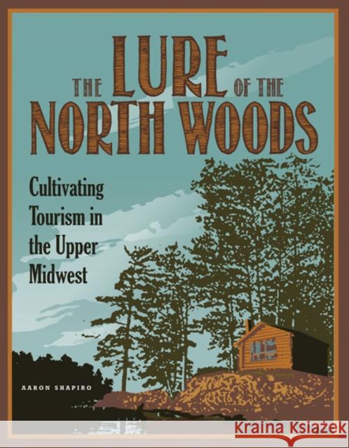 The Lure of the North Woods: Cultivating Tourism in the Upper Midwest Shapiro, Aaron 9780816677931 University of Minnesota Press - książka