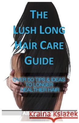 The Lush Long Hair Care Guide: Over 50 Tips & Ideas To Longer, Healthier Hair Allison Tyson 9780646871400 Born to Swim - książka