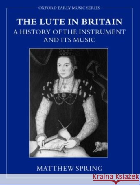The Lute in Britain: A History of the Instrument and Its Music Spring, Matthew 9780195188387 Oxford University Press, USA - książka