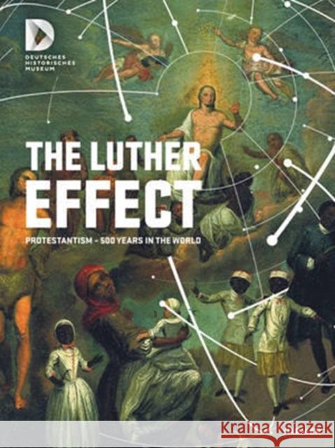 The Luther Effect: Protestantism--500 Years in the World Deutsches Historisches Museum Berlin 9783777427225 Hirmer Verlag GmbH - książka