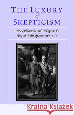 The Luxury of Skepticism: Politics, Philosophy, and Dialogue in the English Public Sphere, 1660-1740 Dykstal, Timothy 9780813920030 University of Virginia Press - książka