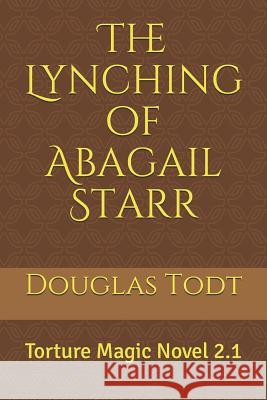 The Lynching of Abagail Starr: Torture Magic Novel 2.1 Douglas Todt 9781544865164 Createspace Independent Publishing Platform - książka