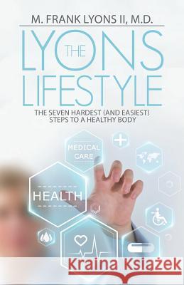 The Lyons Lifestyle: The Seven Hardest (and Easiest) Steps to a Healthy Body M Frank Lyons, II, M D 9781512740271 WestBow Press - książka