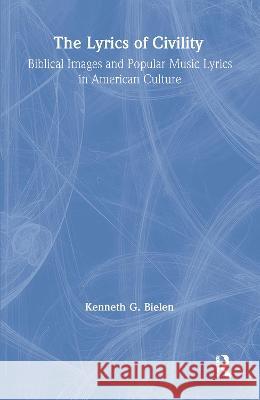 The Lyrics of Civility: Biblical Images & Popular Music Lyrics in American Culture Kenneth G. Bielen 9780815331933 Garland Publishing - książka