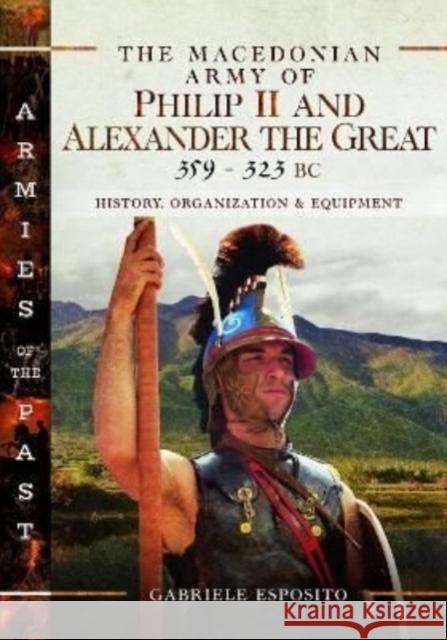 The Macedonian Army of Philip II and Alexander the Great, 359-323 BC: History, Organization and Equipment Gabriele Esposito 9781526787354 Pen & Sword Books Ltd - książka