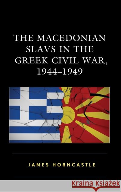 The Macedonian Slavs in the Greek Civil War, 1944-1949 James Horncastle 9781498585040 Lexington Books - książka