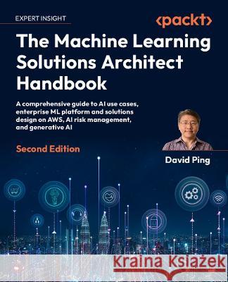 The Machine Learning Solutions Architect Handbook - Second Edition: Practical strategies and best practices on the ML lifecycle, system design, MLOps, David Ping 9781805122500 Packt Publishing - książka