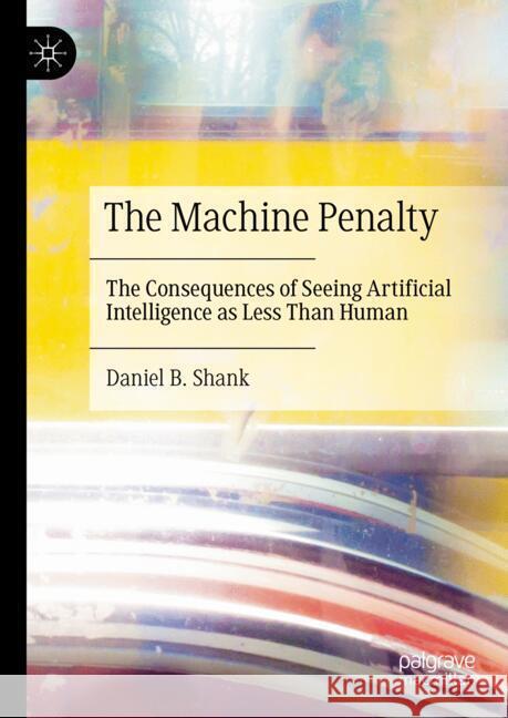 The Machine Penalty: The Consequences of Seeing Artificial Intelligence as Less Than Human Daniel B. Shank 9783031860607 Springer International Publishing AG - książka