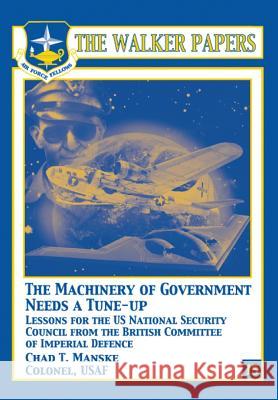 The Machinery of Government Needs a Tune-Up - Lessons for the U.S. National Security Council from the British Committee of Imperial Defence Col Chad T. Manske 9781478380832 Createspace - książka