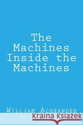 The Machines Inside the Machines William Alexander 9781492141457 Createspace Independent Publishing Platform - książka