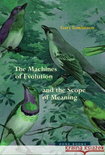 The Machines of Evolution and the Scope of Meaning Gary Tomlinson 9781942130796 Zone Books - książka