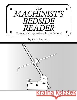 The Machinist's Bedside Reader: Projects, hints, tips and anecdotes of the trade Guy Lautard 9781953439062 Little Lake Technology - książka