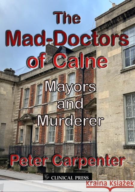 The Mad-Doctors of Calne: Mayors and Murderer Peter Carpenter 9781854571304 Clinical Press Ltd - książka