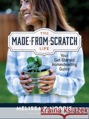 The Made-From-Scratch Life: Your Get-Started Homesteading Guide Melissa K. Norris 9780736987226 Ten Peaks Press - książka