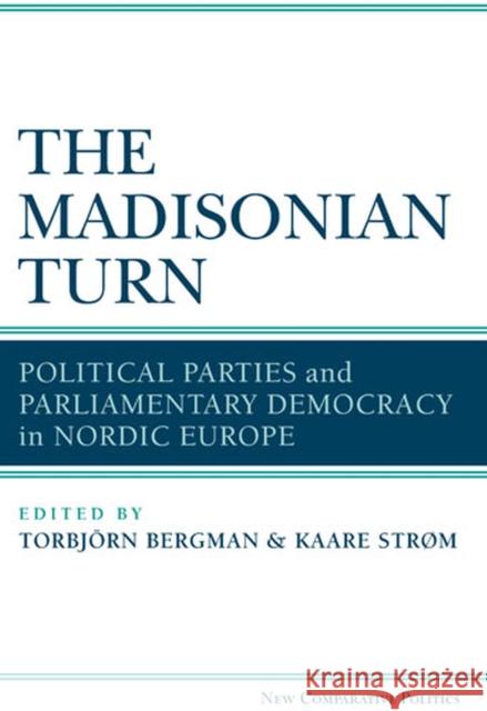 The Madisonian Turn: Political Parties and Parliamentary Democracy in Nordic Europe Strøm, Kaare 9780472035298  - książka